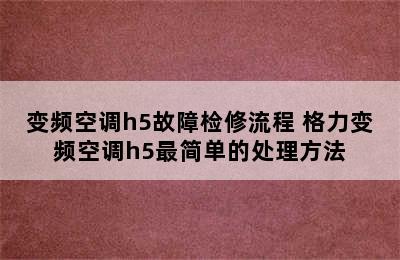 变频空调h5故障检修流程 格力变频空调h5最简单的处理方法